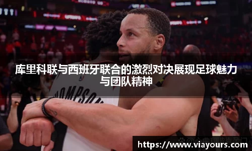 库里科联与西班牙联合的激烈对决展现足球魅力与团队精神
