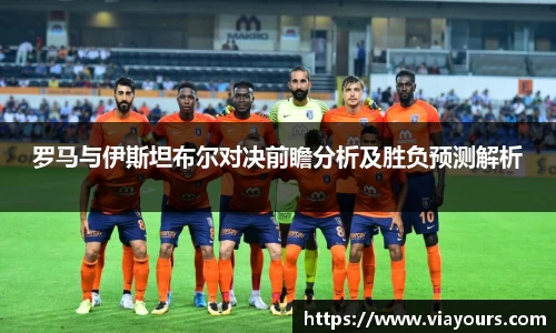 罗马与伊斯坦布尔对决前瞻分析及胜负预测解析